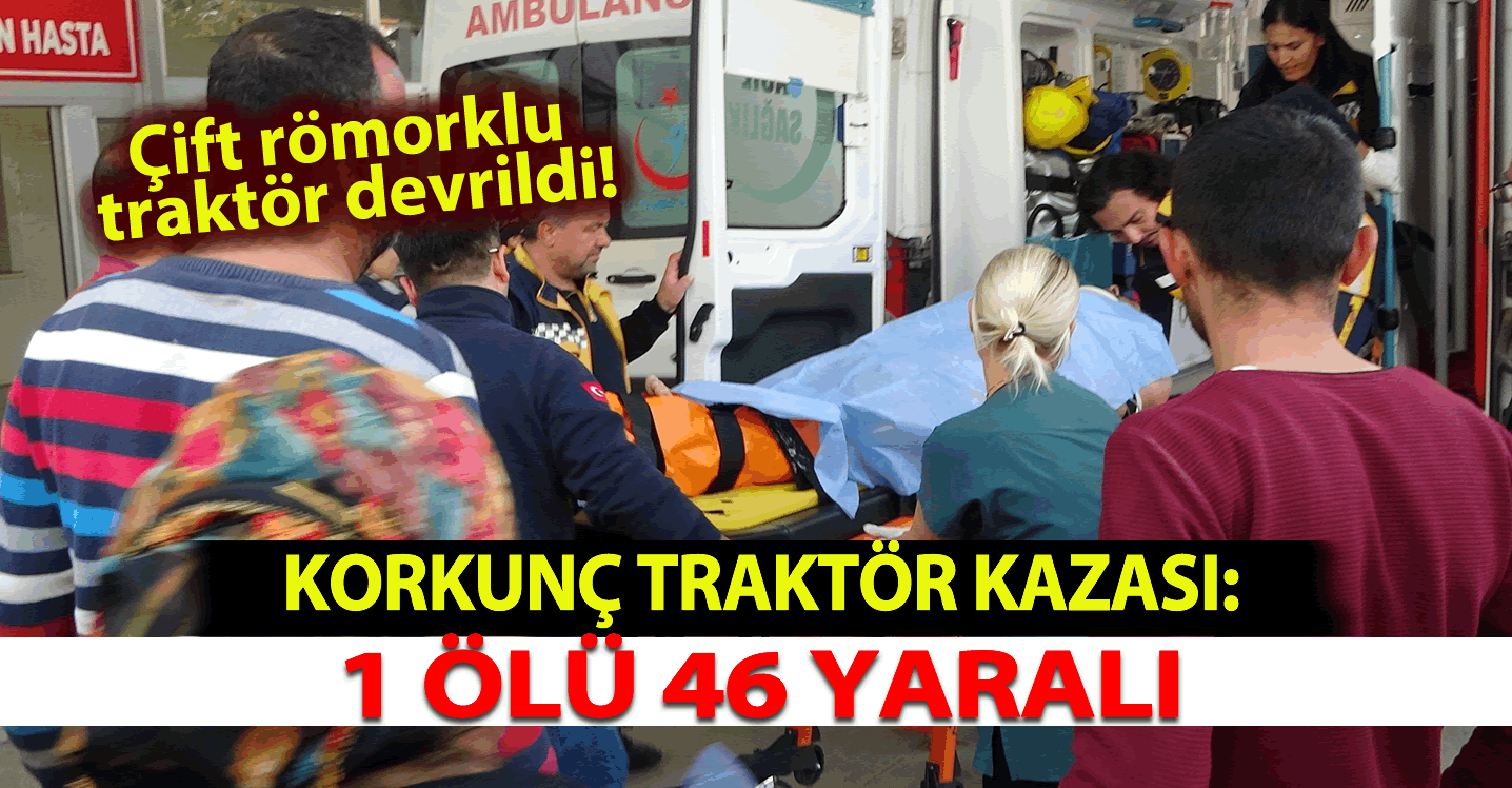 Korkunç Traktör Kazası: 1 Ölü 46 Yaralı
