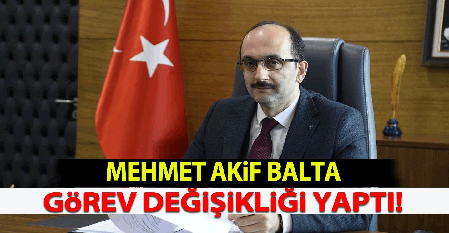 Mehmet Akif Balta,Görev Değişikliği Yaptı!