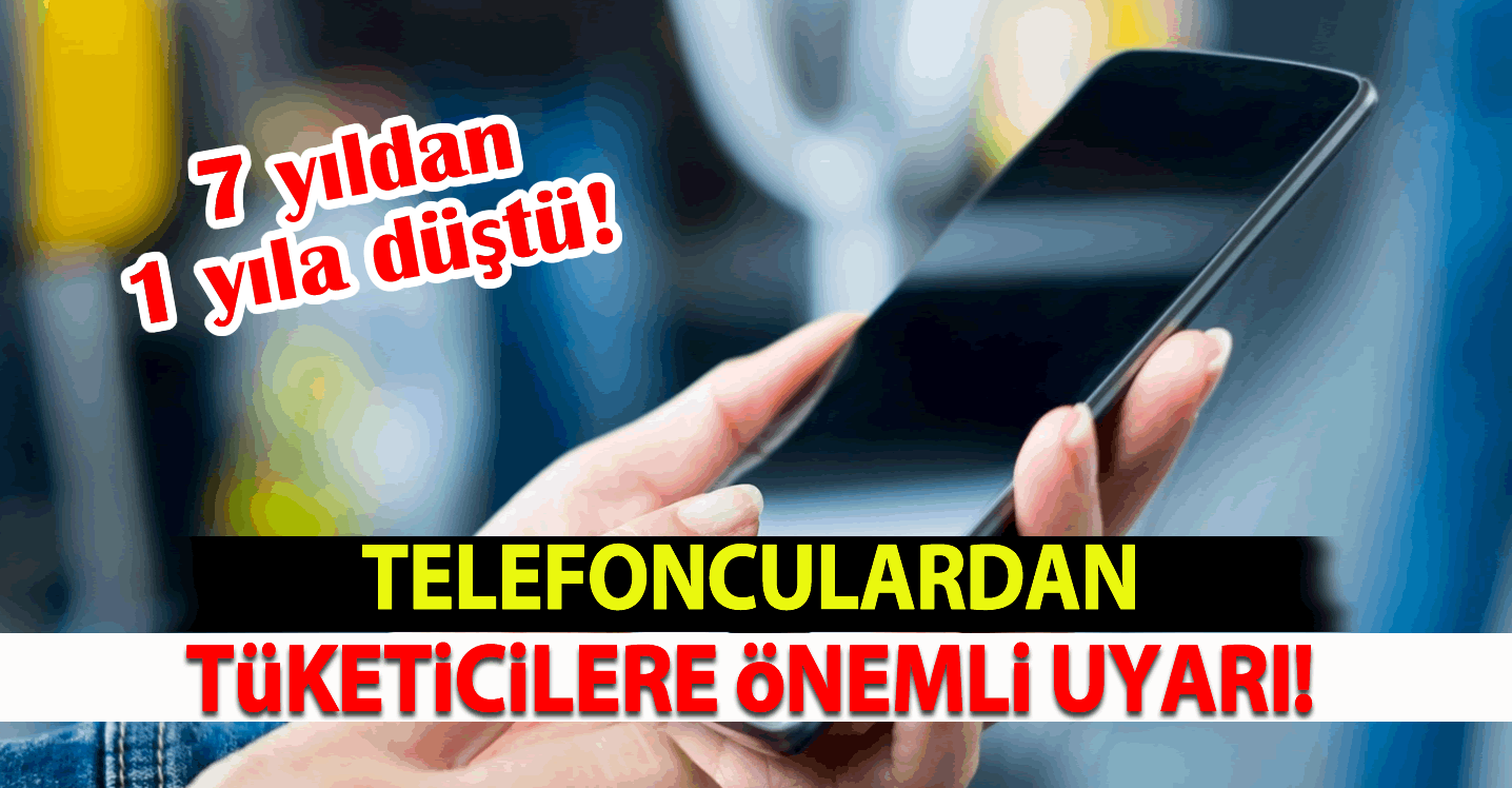 Telefonculardan tüketicilere önemli uyarı! 7 yıldan 1 yıla düştü!