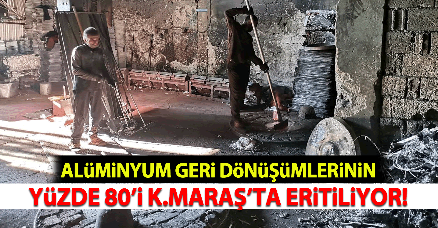 Alüminyum geri dönüşümlerinin yüzde 80’i Kahramanmaraş’ta eritiliyor!