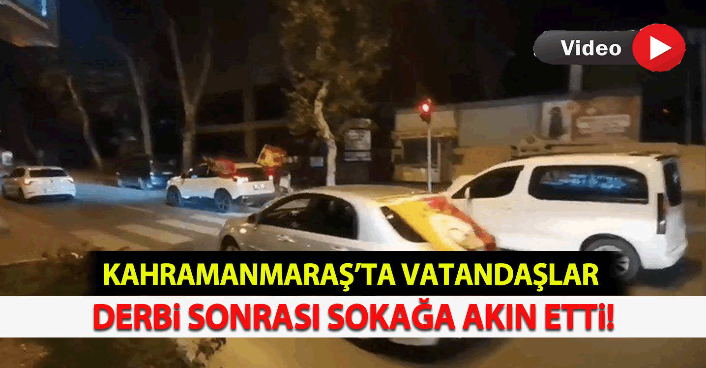 Kahramanmaraş'ta vatandaşlar derbi sonrası sokağa akın etti!