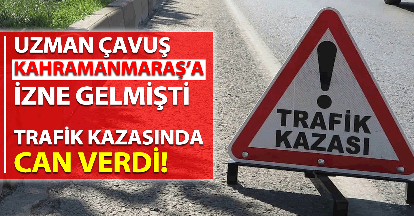 Uzman çavuş Kahramanmaraş'a izne gelmişti: Trafik kazasında can verdi!