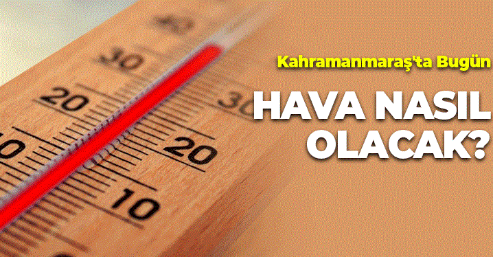 Kahramanmaraş’ta Bugün Hava Durumu Nasıl Olacak?