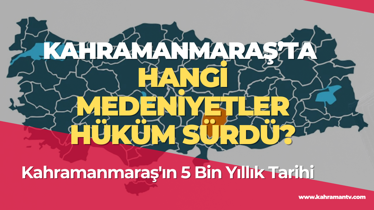 Kahramanmaraş'ın 5 Bin Yıllık Tarihi